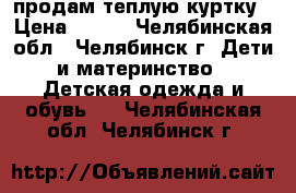 продам теплую куртку › Цена ­ 400 - Челябинская обл., Челябинск г. Дети и материнство » Детская одежда и обувь   . Челябинская обл.,Челябинск г.